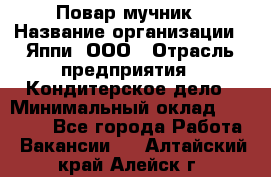 Повар-мучник › Название организации ­ Яппи, ООО › Отрасль предприятия ­ Кондитерское дело › Минимальный оклад ­ 15 000 - Все города Работа » Вакансии   . Алтайский край,Алейск г.